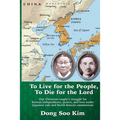 To Live for the People, To Die for the Lord: One Christian couple's struggle for Korean independence, justice, and love under Japanese rule and North