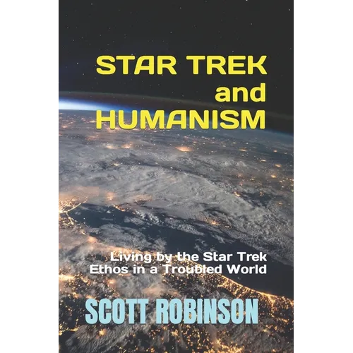 Star Trek and Humanism: Living by the Star Trek Ethos in a Troubled World