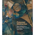 Poisoned Abstraction: Kurt Schwitters Between Revolution and Exile