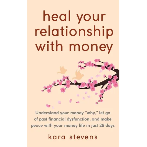 heal your relationship with money: Understand your "why," let go of past financial dysfunction, and make peace with your money in just 28 days