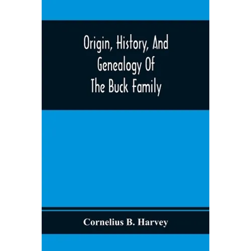 Origin, History, And Genealogy Of The Buck Family; Including A Brief Narrative Of The Earliest Emigration To And Settlement Of Its Branches In America