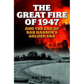 Great Fire of 1947: And the End of Bar Harbor's Golden Era