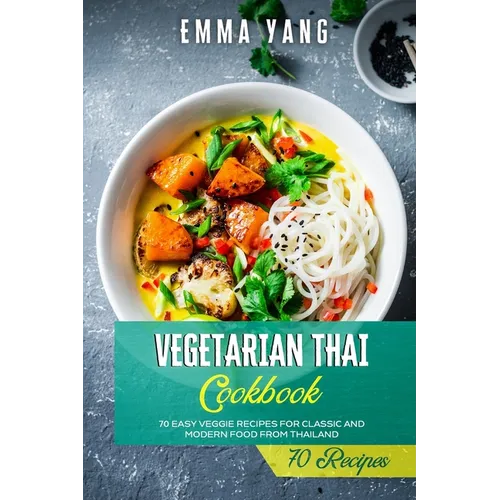 Vegetarian Thai Cookbook: 70 Easy Veggie Recipes For Classic And Modern Food From Thailand