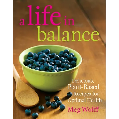A Life in Balance: Delicious Plant-Based Recipes For Optimal Health