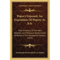 Popery Exposed, An Exposition Of Popery As It Is: With A History Of The Men, Manners, And Temporal Government Of Rome In The Nineteenth Century (1875)