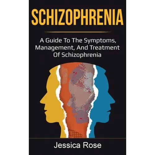 Schizophrenia: A Guide to the Symptoms, Management, and Treatment of Schizophrenia