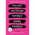 Pray Your Way Through Starting and Running a Business