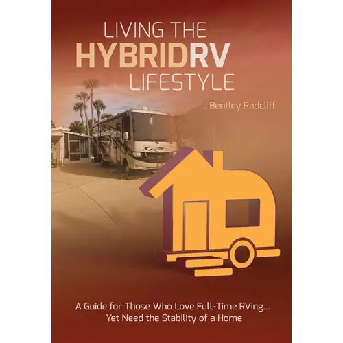 Living the Hybrid RV Lifestyle: A Guide for Those Who Love Full-time RVing, Yet Need the Stability of a Home