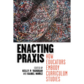 Enacting PRAXIS: How Educators Embody Curriculum Studies