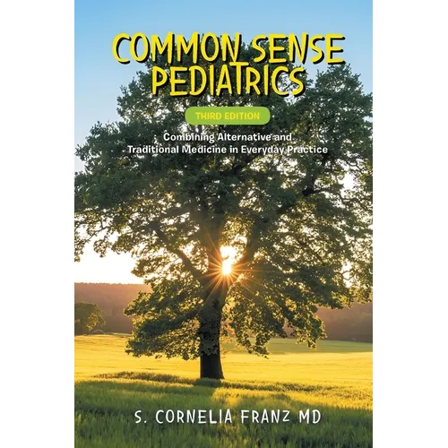 Common Sense Pediatrics: Combining Alternative and Traditional Medicine in Everyday Practice (Third Edition)