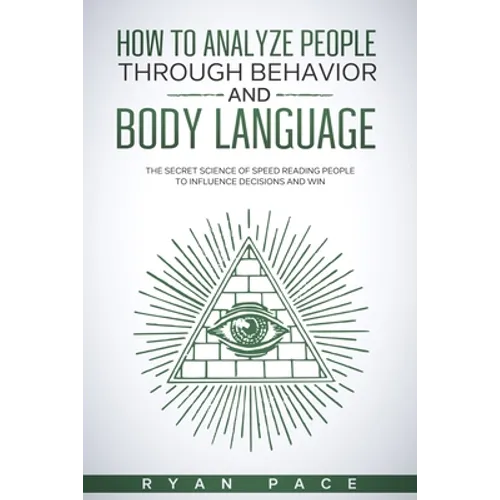 How to Analyze People Through Behavior and Body Language: The Secret Science of Speed Reading People to Influence Decisions and Win.