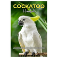 Cockatoo Handbook: The complete guide to Cockatoos care, training, cage setup, breeding, health, behaviour, nutrition, socialization, and lots more.