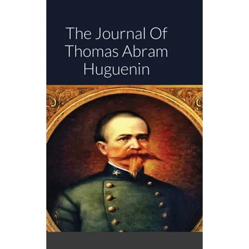 The Journal Of Thomas Abram Huguenin: Last Confederate Commander of Fort Sumter
