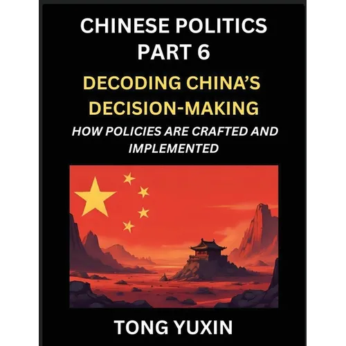 Chinese Politics (Part 6)- Decoding China's Decision-Making, How Policies Are Crafted and Implemented, Transforming Ideology into Action, The Art of C