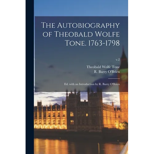The Autobiography of Theobald Wolfe Tone. 1763-1798; Ed. With an Introduction by R. Barry O'Brien; v.2