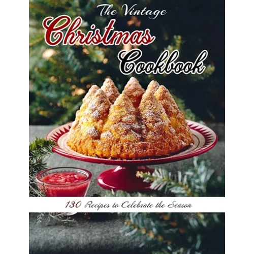 The Vintage Christmas Cookbook: 130 Recipes to Celebrate the Season