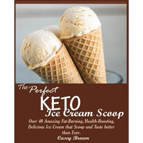 The Perfect Keto Ice Cream Scoop: Over 40 Amazing Fat-Burning, Health-Boosting, Delicious Ice Cream that Scoop and Taste better than Ever.