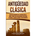 Antigüedad Clásica: Una guía fascinante de la antigua Grecia y Roma y cómo estas civilizaciones influyeron en Europa, el norte de África y Asia occide