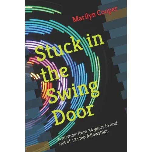 Stuck in the Swing Door: A memoir from 34 years in and out of 12 step fellowships