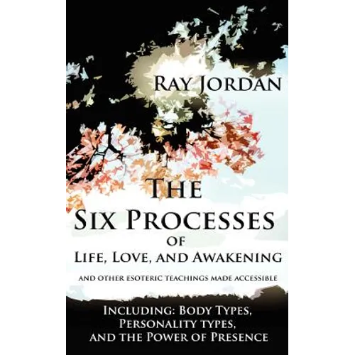 The Six Processes of Life, Love, and Awakening: And Other Esoteric Teachings Made Accessible - Including Body Types, Personality Types, and the Power