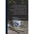 A Guide Through the Royal Porcelain Works, Worcester, and an Epitome of the History of Pottery and Porcelain With the Marks on Worcester Porcelain