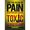 End the Reign of Pain: Identifying and Treating Toxic Leadership
