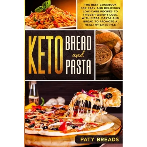Keto Bread and Keto Pasta: The Best Cookbook for Easy and Delicious Low-Carb Recipes to Trigger Weight Loss, with Pizza, Pasta and Bread to Promo