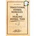 Traditional Herbal Remedies & Healing Herbal Teas: The Practical Beginner's Guide to Prepare at Home Your Own Natural Remedies with Medicinal Plants &