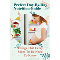 Prefect Day-By-Day Nutrition Guide: Things That Every Mom-To-Be Need To Know: Which Books Should Be Read During Pregnancy?