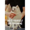 Do-It-Yourself Dog Grooming: A Pretty Pet For Less & How To Make Money From Grooming: Tricks When Trimming Your Dog'S Nails