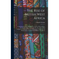 The Rise of British West Africa: Comprising the Early History of the Colony of Sierra Leone, the Gambia, Lagos, Gold Coast, Etc., Etc. With a Brief Ac