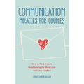 Communication Miracles for Couples: How to Fix a Broken Relationship for More Love and Less Conflict