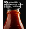 50 Homemade Fermented Hot Sauce Recipes for Home