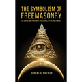 The Symbolism of Freemasonry: Its Science and Philosophy, its Legends, Myths and Symbols