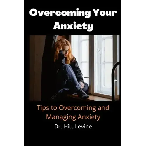 Overcoming Your Anxiety: Tips to Overcoming and Managing Anxiety