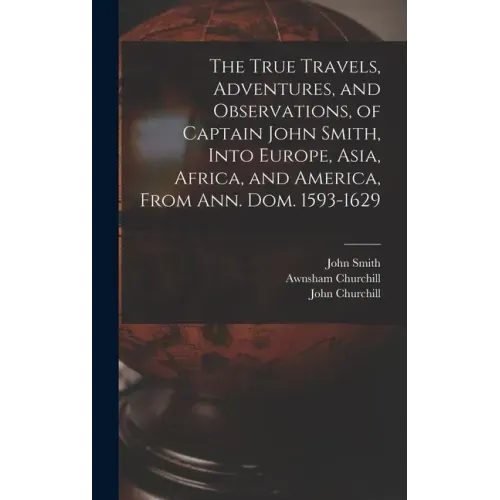 The True Travels, Adventures, and Observations, of Captain John Smith, Into Europe, Asia, Africa, and America, From Ann. Dom. 1593-1629