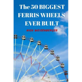 The 50 Biggest Ferris Wheels Ever Built: Guide to the World's Largest Observation Wheels