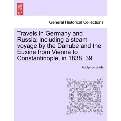 Travels in Germany and Russia; including a steam voyage by the Danube and the Euxine from Vienna to Constantinople, in 1838, 39.