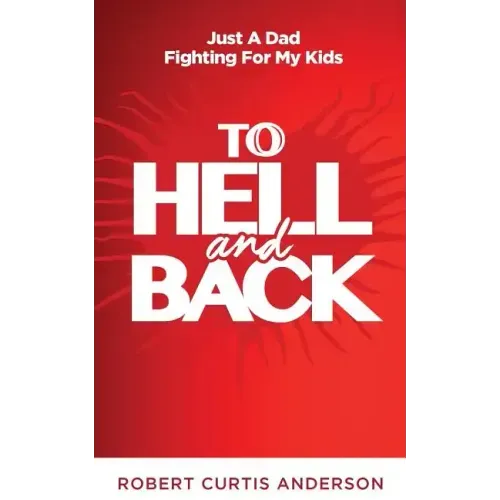 To Hell and Back: Just A Dad Fighting For My Kids