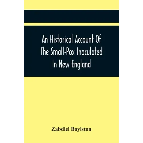 An Historical Account Of The Small-Pox Inoculated In New England