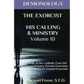 Demonology the Exorcist His Calling & Ministry: Deliverance Private Exorcism Sol