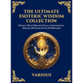 The Ultimate Esoteric Wisdom Collection: History's Most Influential Texts on Hermeticism, Alchemy, Mysticism & Occult Philosophy (Large Print Deluxe H
