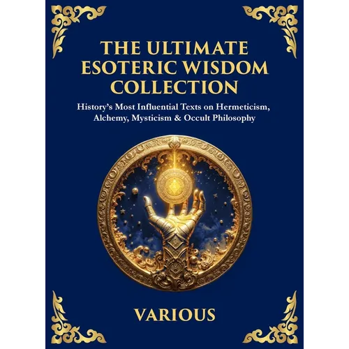 The Ultimate Esoteric Wisdom Collection: History's Most Influential Texts on Hermeticism, Alchemy, Mysticism & Occult Philosophy (Large Print Deluxe H