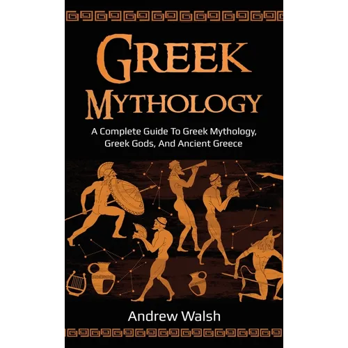 Greek Mythology: A Complete Guide to Greek Mythology, Greek Gods, and Ancient Greece