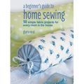 A Beginner's Guide to Home Sewing: 50 Simple Fabric Projects for Every Room in the House