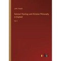 Rational Theology and Christian Philosophy in England: Vol. I