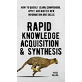 Rapid Knowledge Acquisition & Synthesis: How to Quickly Learn, Comprehend, Apply, and Master New Information and Skills