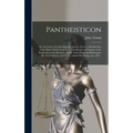 Pantheisticon: or, the Form of Celebrating the Socratic-society. Divided Into Three Parts. Which Contain, I. The Morals and Axioms of