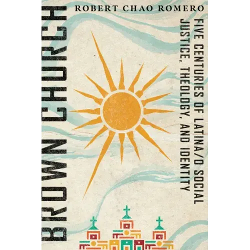 Brown Church: Five Centuries of Latina/O Social Justice, Theology, and Identity