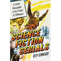Science Fiction Serials: A Critical Filmography of the 31 Hard SF Cliffhangers; With an Appendix of the 37 Serials with Slight SF Content